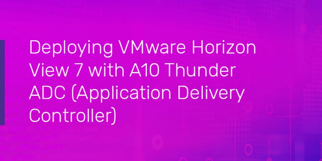 Deploying VMware Horizon View 7 with A10 Thunder Application Delivery Controller (ADC)