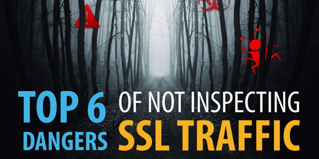 Top 6 Dangers of Not Inspecting SSL Traffic