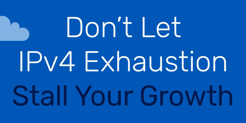 Don't Let IPv4 Exhaustion Stall Your Growth